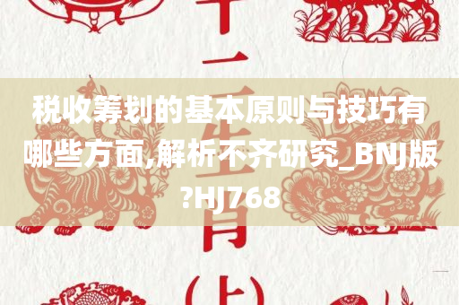 税收筹划的基本原则与技巧有哪些方面,解析不齐研究_BNJ版?HJ768