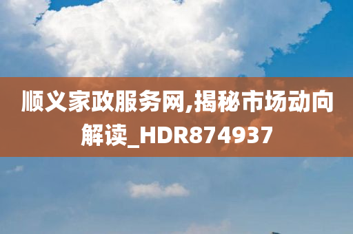 顺义家政服务网,揭秘市场动向解读_HDR874937