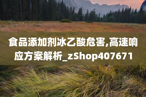 食品添加剂冰乙酸危害,高速响应方案解析_zShop407671