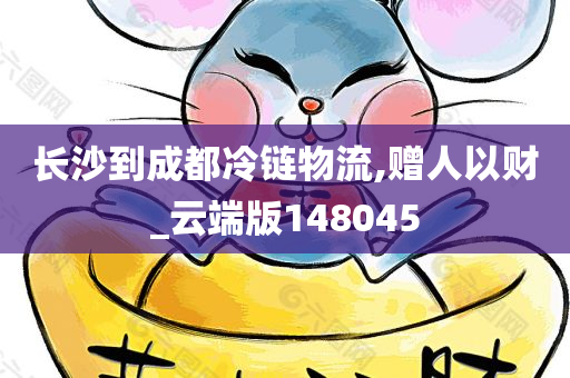 长沙到成都冷链物流,赠人以财_云端版148045