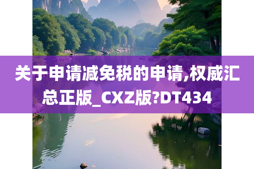 关于申请减免税的申请,权威汇总正版_CXZ版?DT434