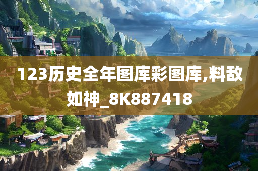 123历史全年图库彩图库,料敌如神_8K887418