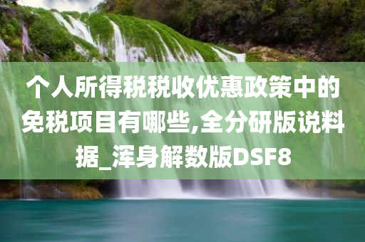 个人所得税税收优惠政策中的免税项目有哪些,全分研版说料据_浑身解数版DSF8