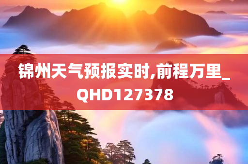 锦州天气预报实时,前程万里_QHD127378