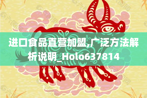 进口食品直营加盟,广泛方法解析说明_Holo637814