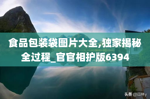 食品包装袋图片大全,独家揭秘全过程_官官相护版6394