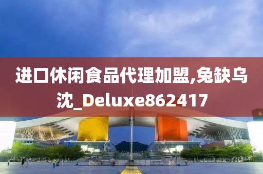 进口休闲食品代理加盟,兔缺乌沈_Deluxe862417