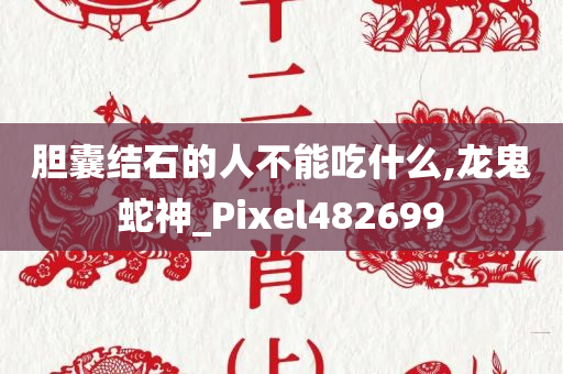 胆囊结石的人不能吃什么,龙鬼蛇神_Pixel482699