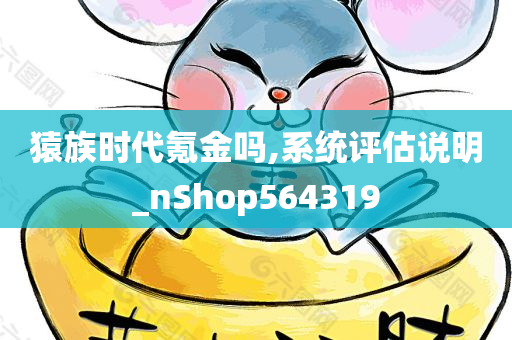 猿族时代氪金吗,系统评估说明_nShop564319