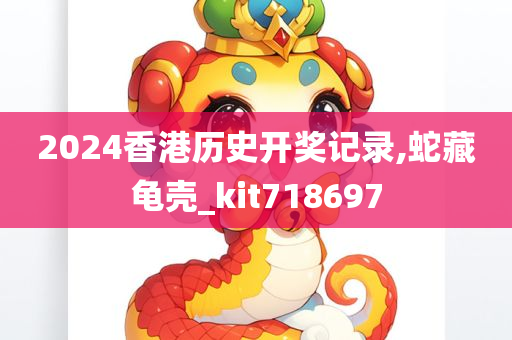 2024香港历史开奖记录,蛇藏龟壳_kit718697