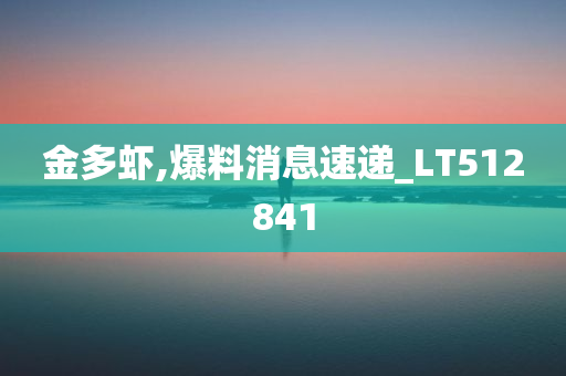 金多虾,爆料消息速递_LT512841