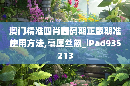 澳门精准四肖四码期正版期准使用方法,毫厘丝忽_iPad935213