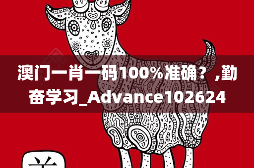 澳门一肖一码100%准确？,勤奋学习_Advance102624