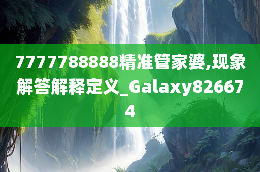 7777788888精准管家婆,现象解答解释定义_Galaxy826674