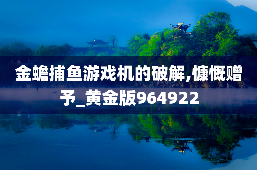 金蟾捕鱼游戏机的破解,慷慨赠予_黄金版964922