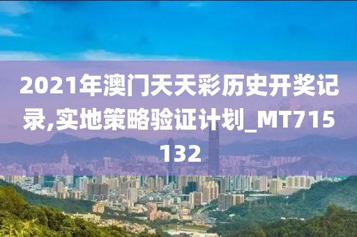 2021年澳门天天彩历史开奖记录,实地策略验证计划_MT715132