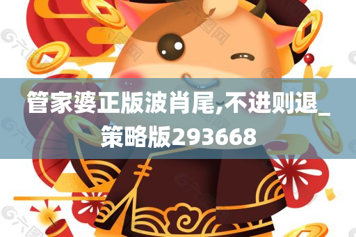 管家婆正版波肖尾,不进则退_策略版293668