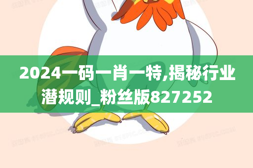 2024一码一肖一特,揭秘行业潜规则_粉丝版827252