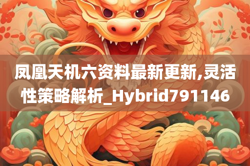 凤凰天机六资料最新更新,灵活性策略解析_Hybrid791146