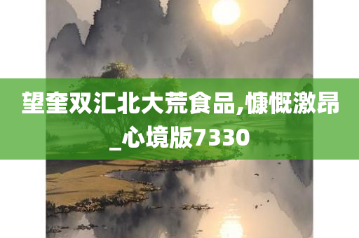 望奎双汇北大荒食品,慷慨激昂_心境版7330