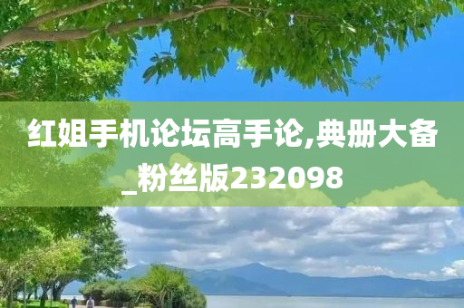 红姐手机论坛高手论,典册大备_粉丝版232098