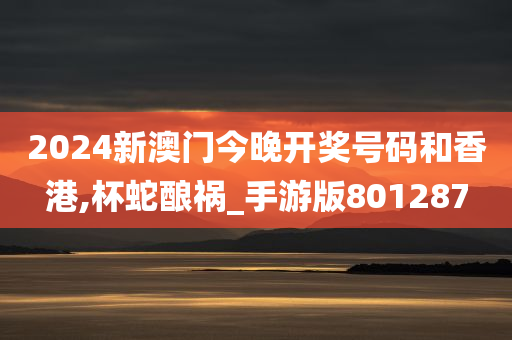 2024新澳门今晚开奖号码和香港,杯蛇酿祸_手游版801287