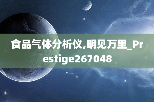 食品气体分析仪,明见万里_Prestige267048