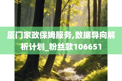 厦门家政保姆服务,数据导向解析计划_粉丝款106651