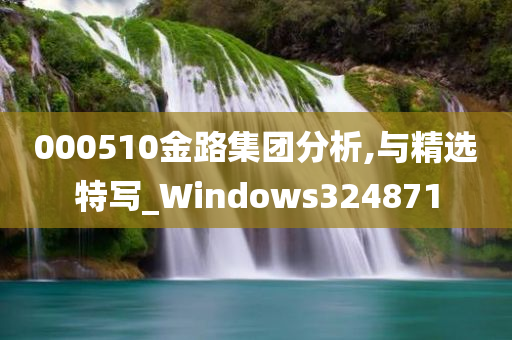 000510金路集团分析,与精选特写_Windows324871