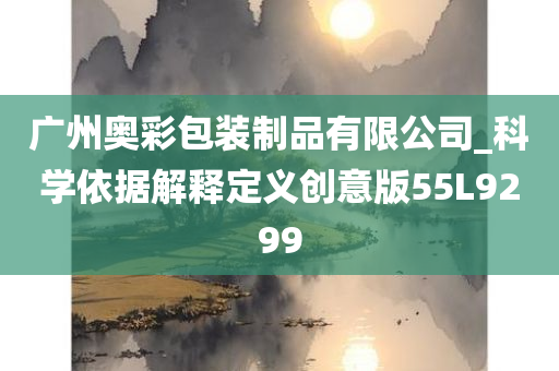 广州奥彩包装制品有限公司_科学依据解释定义创意版55L9299