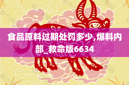 食品原料过期处罚多少,爆料内部_救命版6634