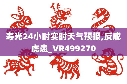 寿光24小时实时天气预报,反成虎患_VR499270