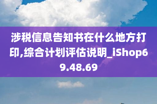 涉税信息告知书在什么地方打印,综合计划评估说明_iShop69.48.69