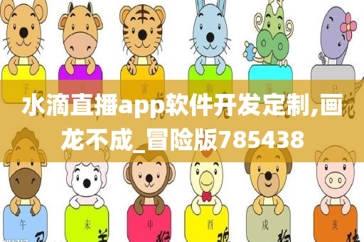 水滴直播app软件开发定制,画龙不成_冒险版785438