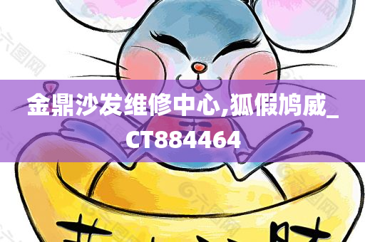 金鼎沙发维修中心,狐假鸠威_CT884464