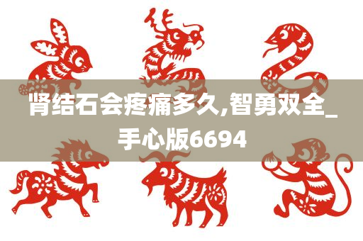 肾结石会疼痛多久,智勇双全_手心版6694