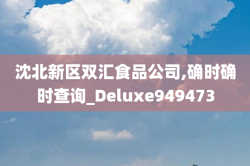 沈北新区双汇食品公司,确时确时查询_Deluxe949473