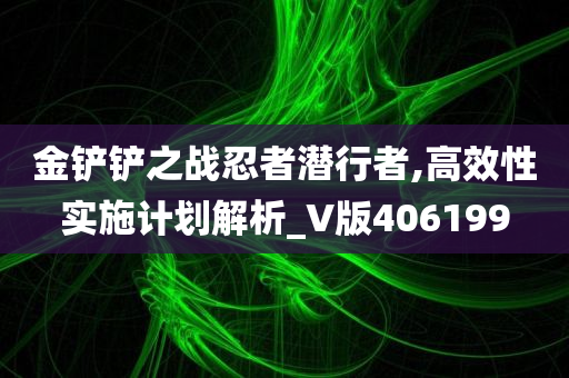 金铲铲之战忍者潜行者,高效性实施计划解析_V版406199