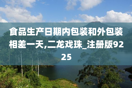 食品生产日期内包装和外包装相差一天,二龙戏珠_注册版9225