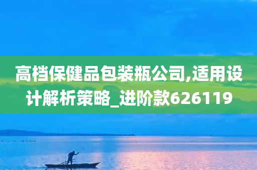 高档保健品包装瓶公司,适用设计解析策略_进阶款626119