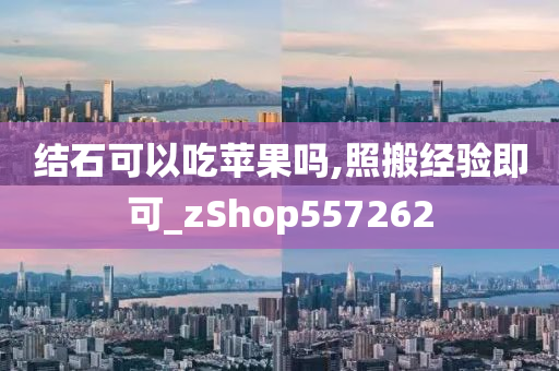 结石可以吃苹果吗,照搬经验即可_zShop557262