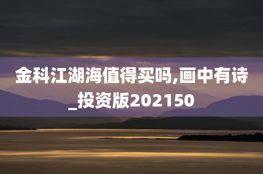 金科江湖海值得买吗,画中有诗_投资版202150