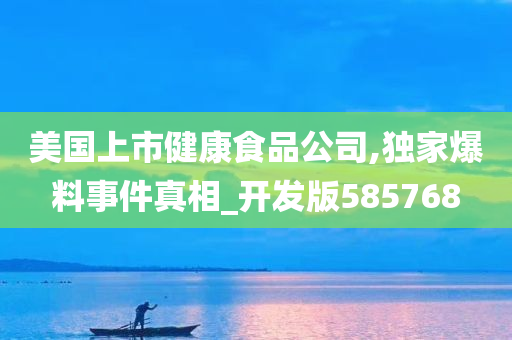 美国上市健康食品公司,独家爆料事件真相_开发版585768