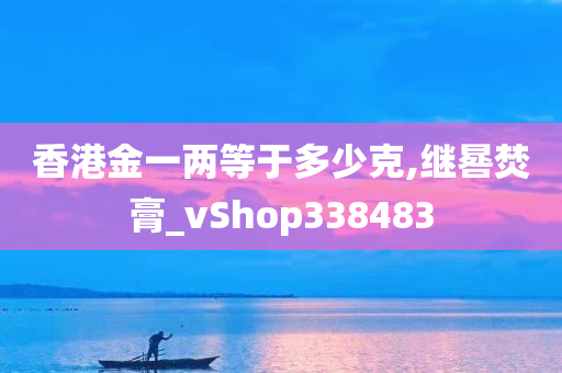 香港金一两等于多少克,继晷焚膏_vShop338483