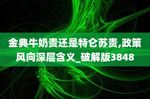 金典牛奶贵还是特仑苏贵,政策风向深层含义_破解版3848