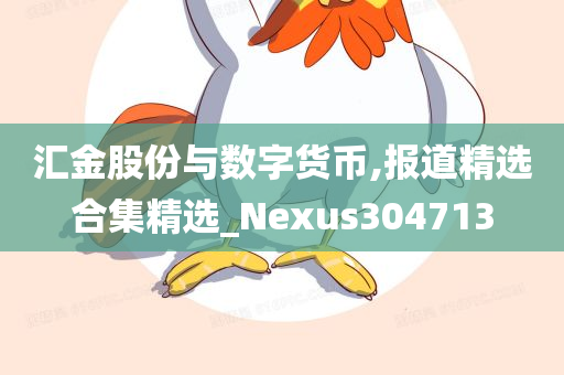 汇金股份与数字货币,报道精选合集精选_Nexus304713