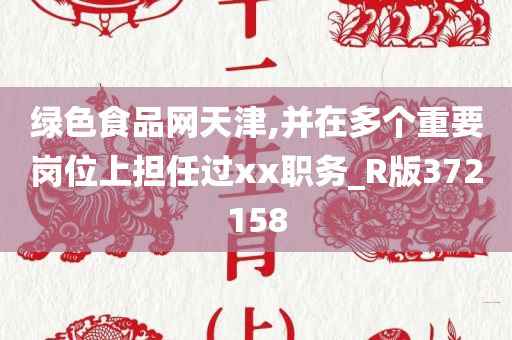 绿色食品网天津,并在多个重要岗位上担任过xx职务_R版372158