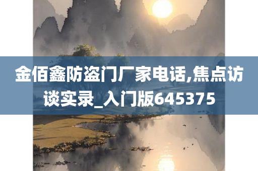 金佰鑫防盗门厂家电话,焦点访谈实录_入门版645375