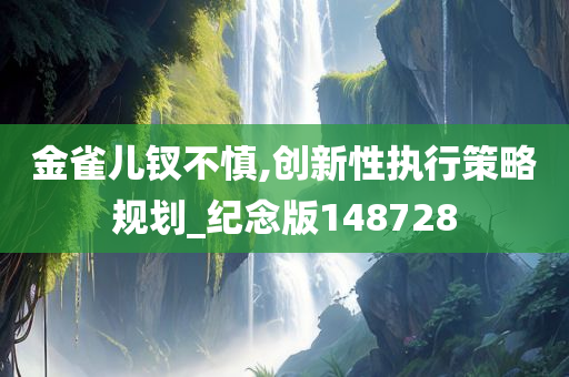 金雀儿钗不慎,创新性执行策略规划_纪念版148728