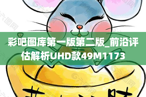 彩吧图库第一版第二版_前沿评估解析UHD款49M1173